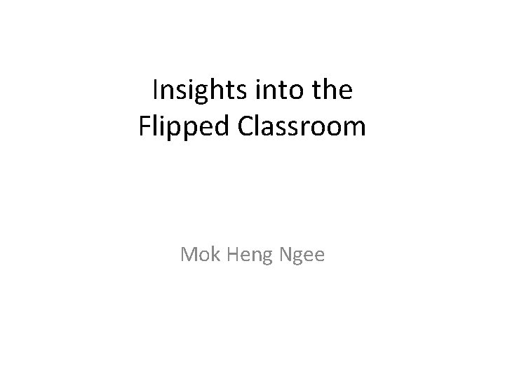 Insights into the Flipped Classroom Mok Heng Ngee 