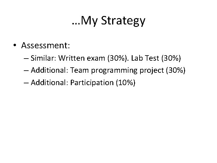 …My Strategy • Assessment: – Similar: Written exam (30%). Lab Test (30%) – Additional: …My Strategy • Assessment: – Similar: Written exam (30%). Lab Test (30%) – Additional: