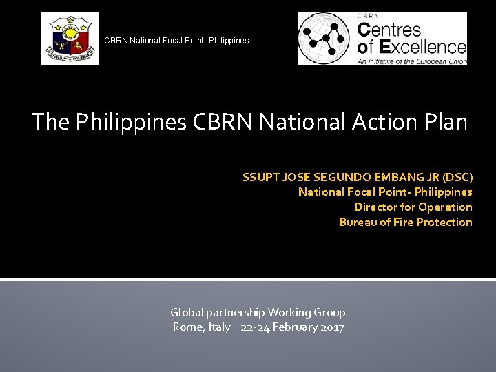 CBRN National Focal Point -Philippines The Philippines CBRN National Action Plan SSUPT JOSE SEGUNDO