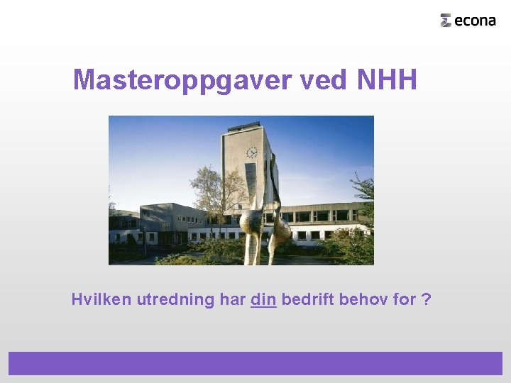 Masteroppgaver ved NHH Hvilken utredning har din bedrift behov for ? 