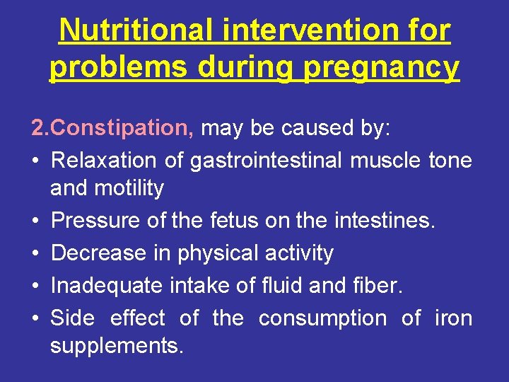 Nutritional intervention for problems during pregnancy 2. Constipation, may be caused by: • Relaxation