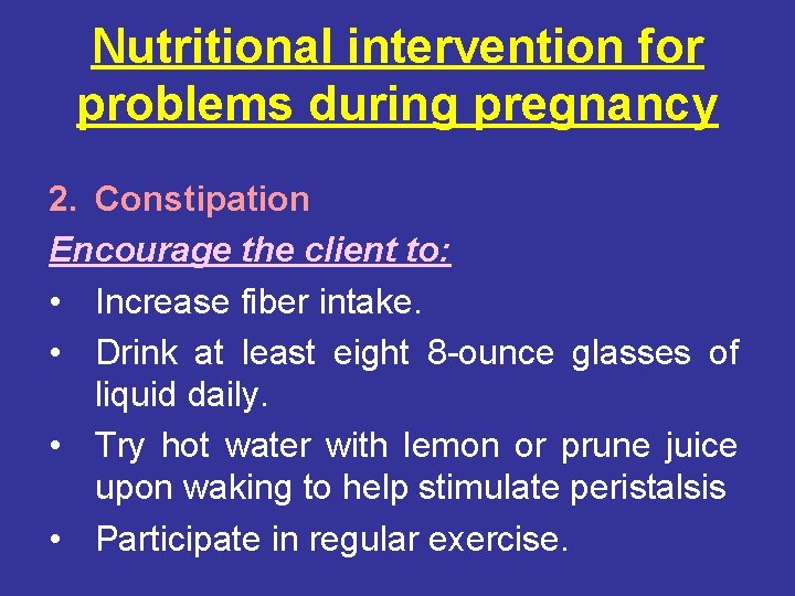 Nutritional intervention for problems during pregnancy 2. Constipation Encourage the client to: • Increase