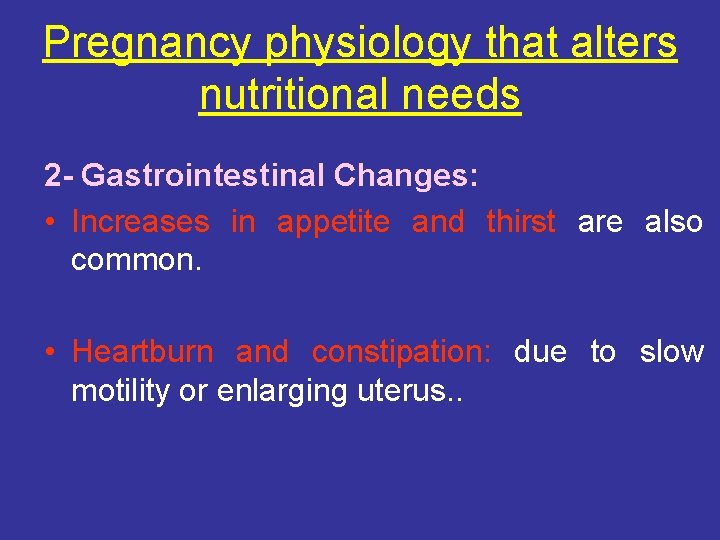 Pregnancy physiology that alters nutritional needs 2 - Gastrointestinal Changes: • Increases in appetite