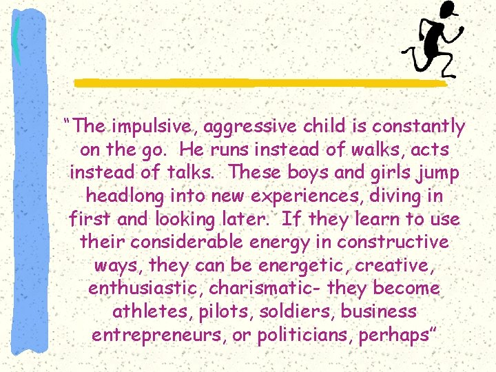 “The impulsive, aggressive child is constantly on the go. He runs instead of walks,