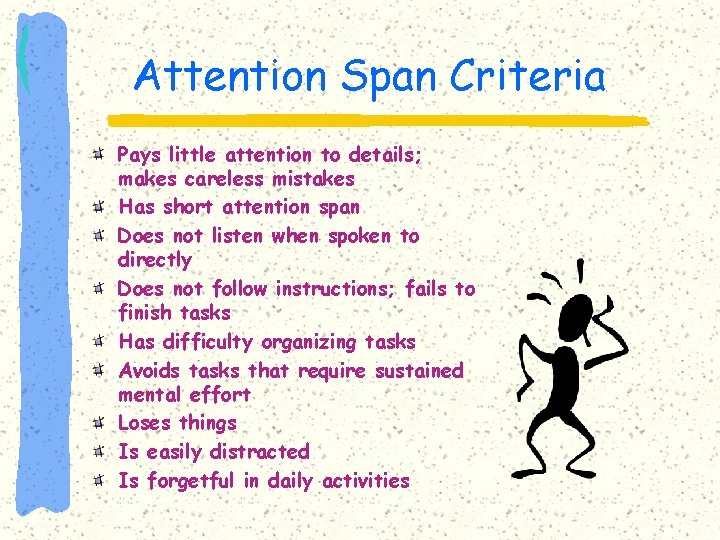 Attention Span Criteria Pays little attention to details; makes careless mistakes Has short attention