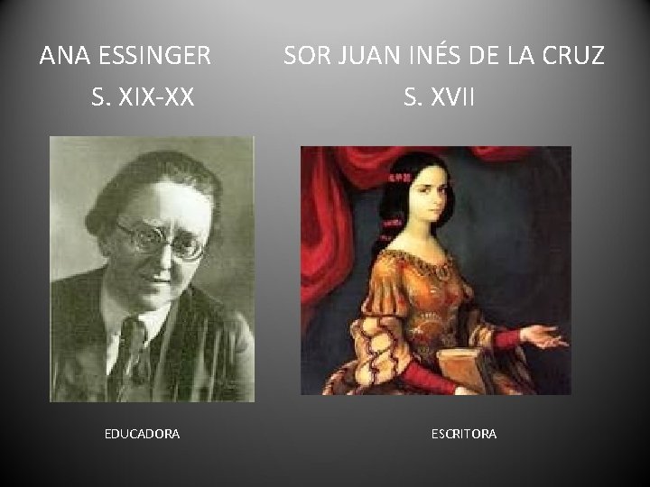 ANA ESSINGER S. XIX-XX EDUCADORA SOR JUAN INÉS DE LA CRUZ S. XVII ESCRITORA