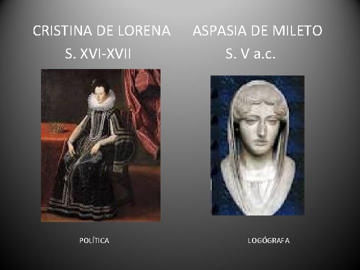 CRISTINA DE LORENA S. XVI-XVII POLÍTICA ASPASIA DE MILETO S. V a. c. LOGÓGRAFA