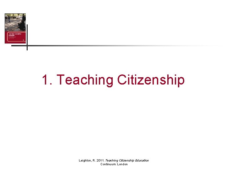 1. Teaching Citizenship Leighton, R. 2011. Teaching Citizenship Education Continuum: London 