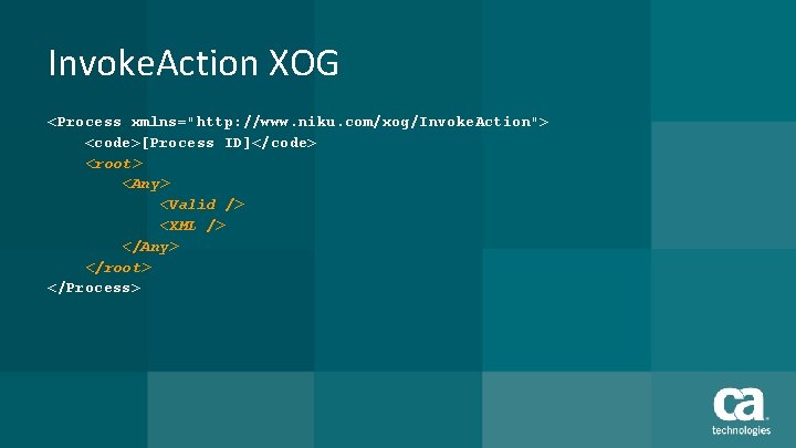 Invoke. Action XOG <Process xmlns="http: //www. niku. com/xog/Invoke. Action"> <code>[Process ID]</code> <root> <Any> <Valid