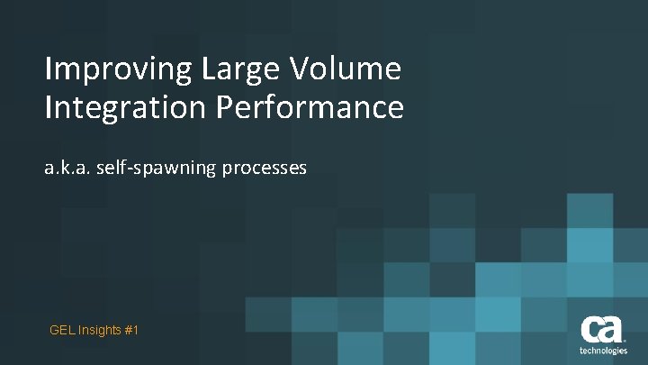 Improving Large Volume Integration Performance a. k. a. self-spawning processes GEL Insights #1 