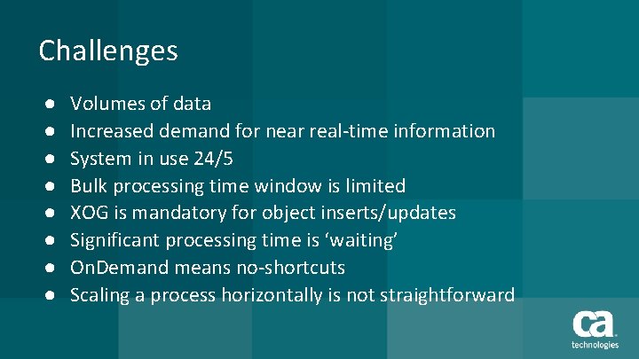 Challenges ● ● ● ● Volumes of data Increased demand for near real-time information