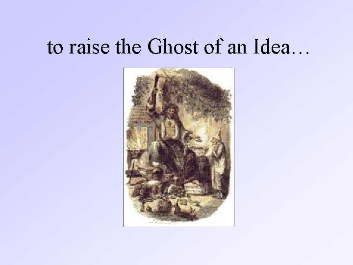 to raise the Ghost of an Idea… 