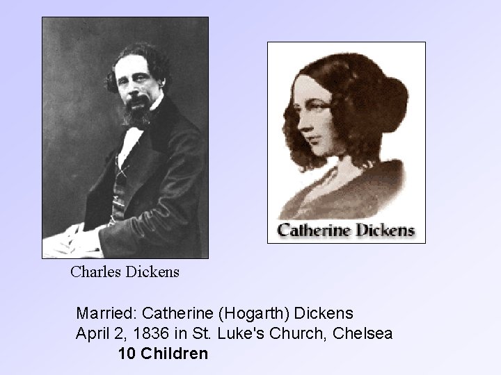 Charles Dickens Married: Catherine (Hogarth) Dickens April 2, 1836 in St. Luke's Church, Chelsea