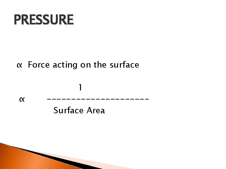 PRESSURE α Force acting on the surface α 1 ----------Surface Area 