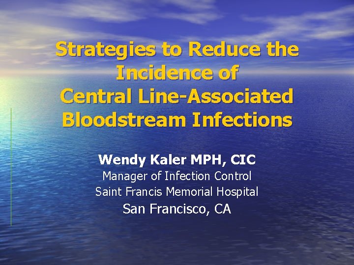 Strategies to Reduce the Incidence of Central Line-Associated Bloodstream Infections Wendy Kaler MPH, CIC Strategies to Reduce the Incidence of Central Line-Associated Bloodstream Infections Wendy Kaler MPH, CIC