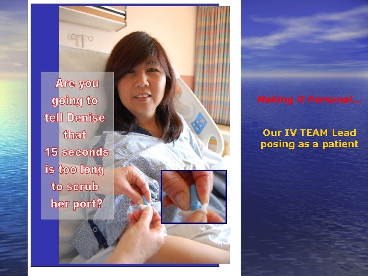 Making it Personal… Our IV TEAM Lead posing as a patient Making it Personal… Our IV TEAM Lead posing as a patient