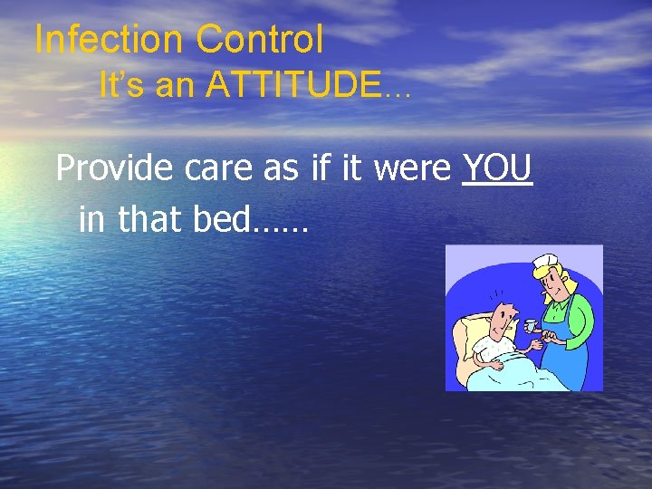 Infection Control It’s an ATTITUDE… Provide care as if it were YOU in that Infection Control It’s an ATTITUDE… Provide care as if it were YOU in that