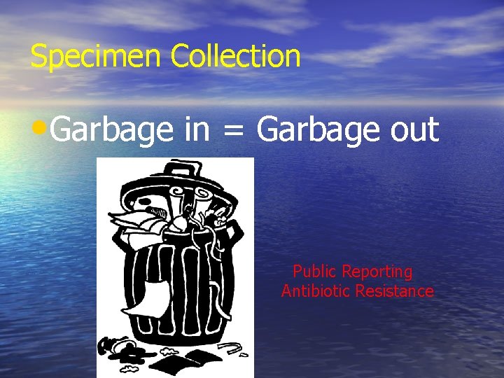 Specimen Collection • Garbage in = Garbage out Public Reporting Antibiotic Resistance Specimen Collection • Garbage in = Garbage out Public Reporting Antibiotic Resistance