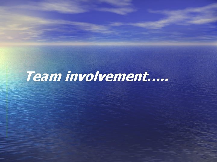 Team involvement…. . Team involvement…. .