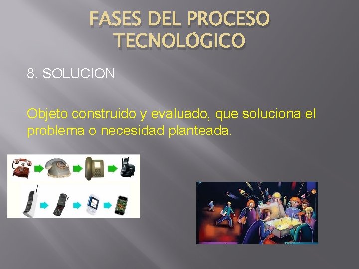 FASES DEL PROCESO TECNOLÓGICO 8. SOLUCION Objeto construido y evaluado, que soluciona el problema