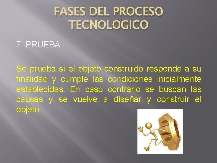 FASES DEL PROCESO TECNOLÓGICO 7. PRUEBA Se prueba si el objeto construido responde a