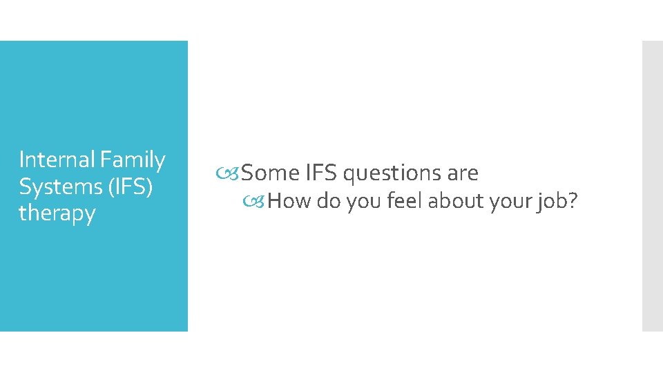 Internal Family Systems (IFS) therapy Some IFS questions are How do you feel about