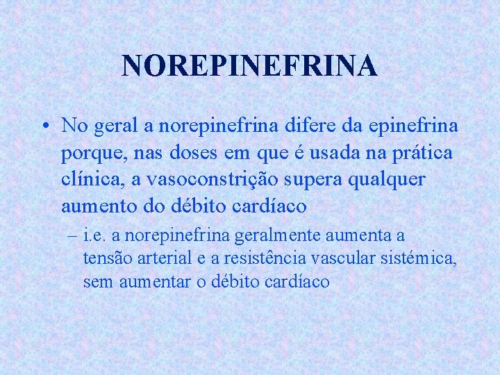 NOREPINEFRINA • No geral a norepinefrina difere da epinefrina porque, nas doses em que
