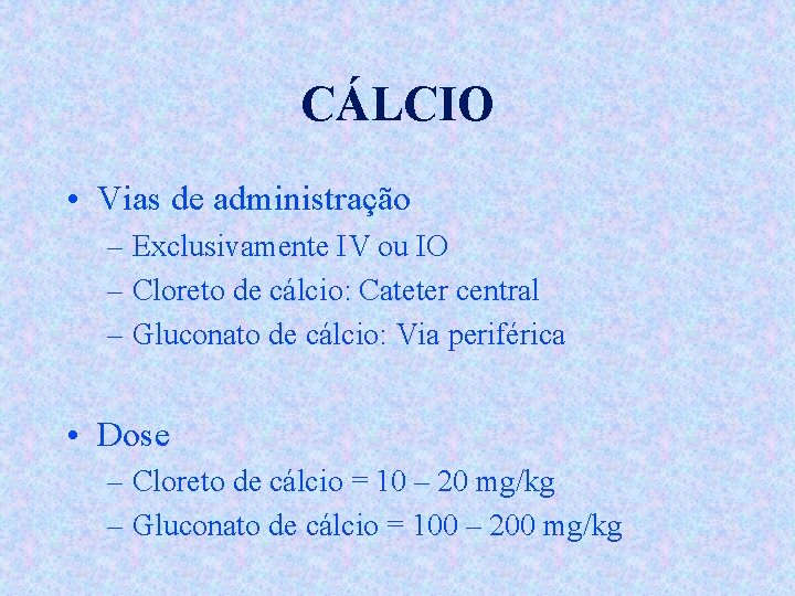 CÁLCIO • Vias de administração – Exclusivamente IV ou IO – Cloreto de cálcio: