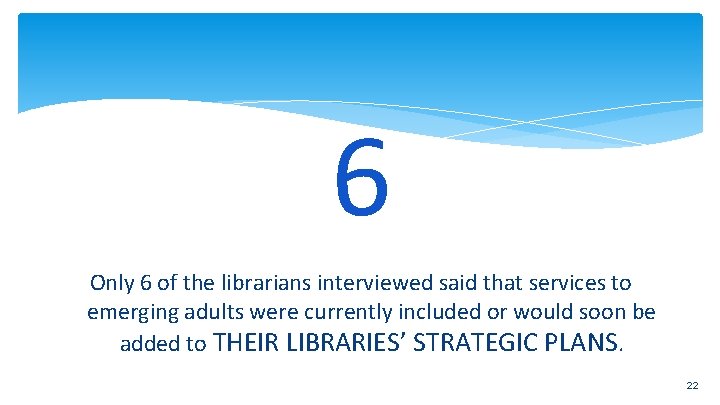6 Only 6 of the librarians interviewed said that services to emerging adults were