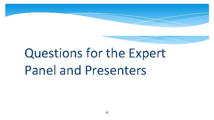 Questions for the Expert Panel and Presenters 37 
