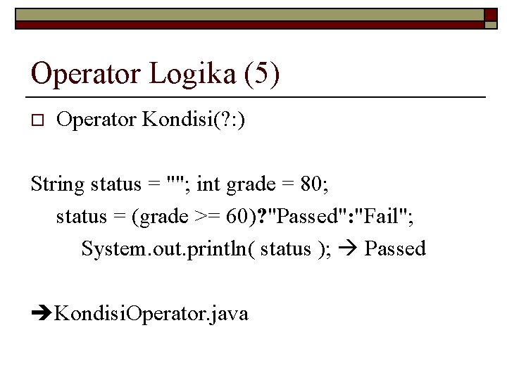 Operator Logika (5) o Operator Kondisi(? : ) String status = ""; int grade