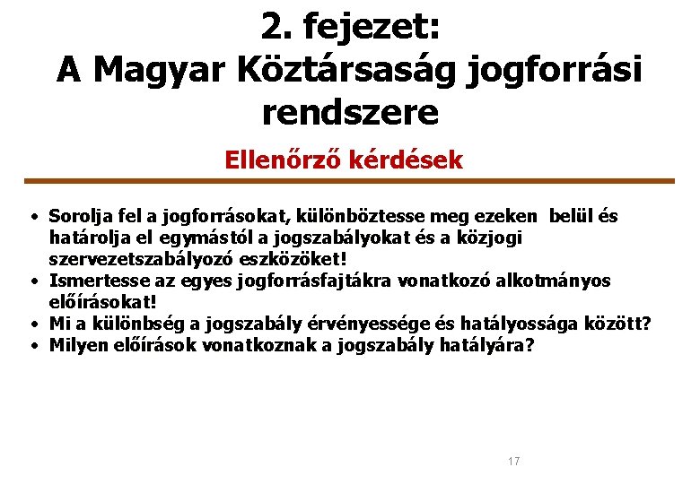 2. fejezet: A Magyar Köztársaság jogforrási rendszere Ellenőrző kérdések • Sorolja fel a jogforrásokat,