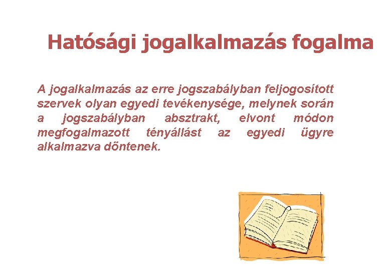 Hatósági jogalkalmazás fogalma A jogalkalmazás az erre jogszabályban feljogosított szervek olyan egyedi tevékenysége, melynek