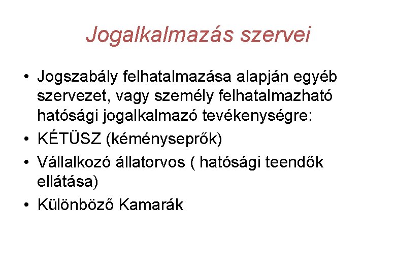 Jogalkalmazás szervei • Jogszabály felhatalmazása alapján egyéb szervezet, vagy személy felhatalmazhatósági jogalkalmazó tevékenységre: •