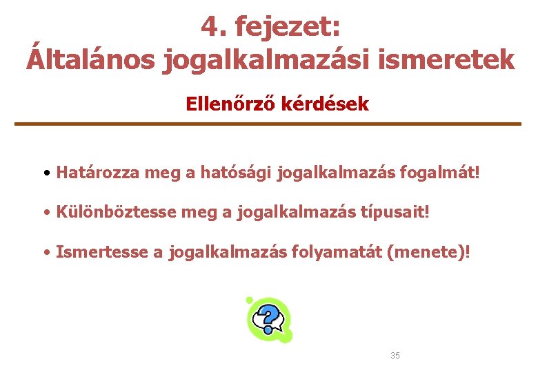 4. fejezet: Általános jogalkalmazási ismeretek Ellenőrző kérdések • Határozza meg a hatósági jogalkalmazás fogalmát!