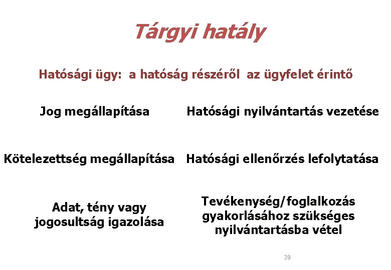  Tárgyi hatály Hatósági ügy: a hatóság részéről az ügyfelet érintő Jog megállapítása Hatósági