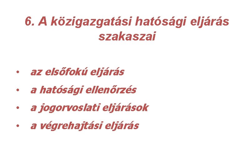 6. A közigazgatási hatósági eljárás szakaszai • az elsőfokú eljárás • a hatósági ellenőrzés