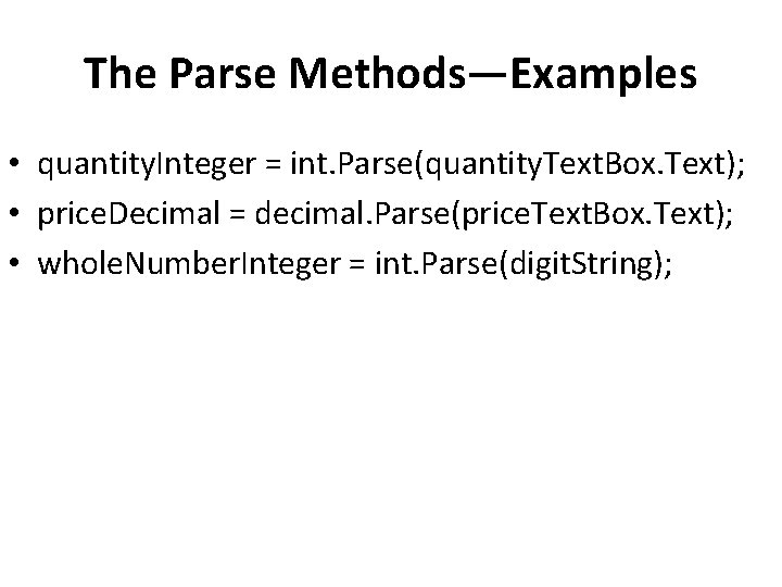 The Parse Methods—Examples • quantity. Integer = int. Parse(quantity. Text. Box. Text); • price.