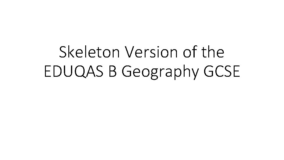 Skeleton Version of the EDUQAS B Geography GCSE 