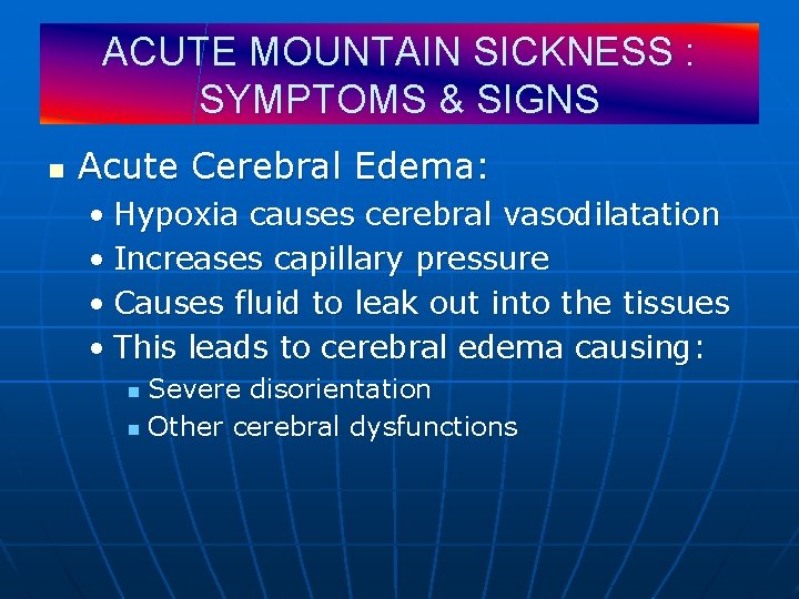 ACUTE MOUNTAIN SICKNESS : SYMPTOMS & SIGNS n Acute Cerebral Edema: • Hypoxia causes