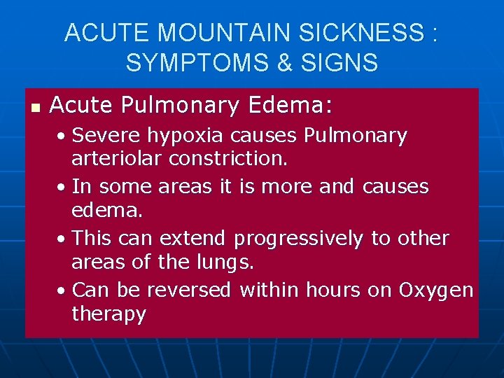 ACUTE MOUNTAIN SICKNESS : SYMPTOMS & SIGNS n Acute Pulmonary Edema: • Severe hypoxia
