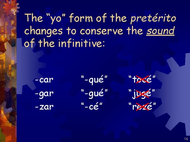 The “yo” form of the pretérito changes to conserve the sound of the infinitive: