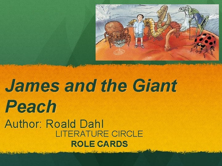 James and the Giant Peach Author: Roald Dahl LITERATURE CIRCLE ROLE CARDS 