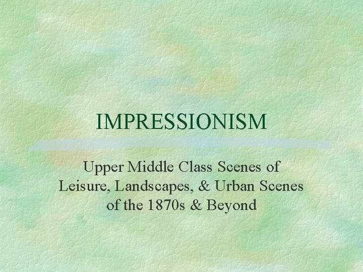 IMPRESSIONISM Upper Middle Class Scenes of Leisure, Landscapes, & Urban Scenes of the 1870