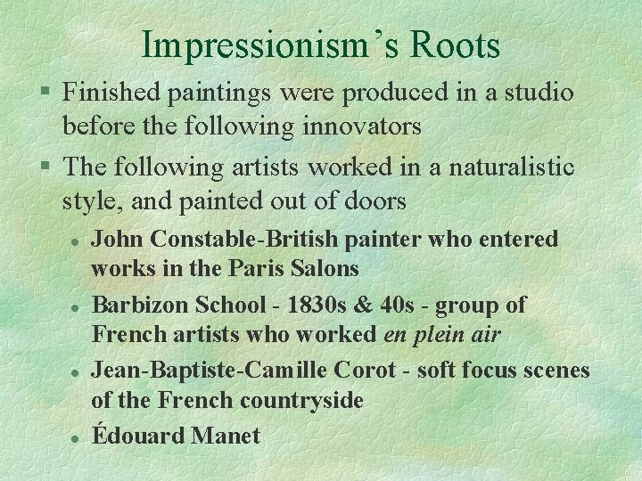 Impressionism’s Roots § Finished paintings were produced in a studio before the following innovators