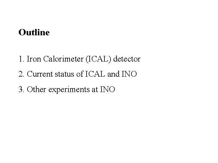 Outline 1. Iron Calorimeter (ICAL) detector 2. Current status of ICAL and INO 3.