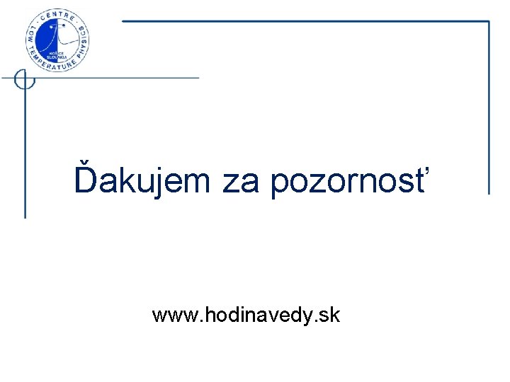 Ďakujem za pozornosť www. hodinavedy. sk 