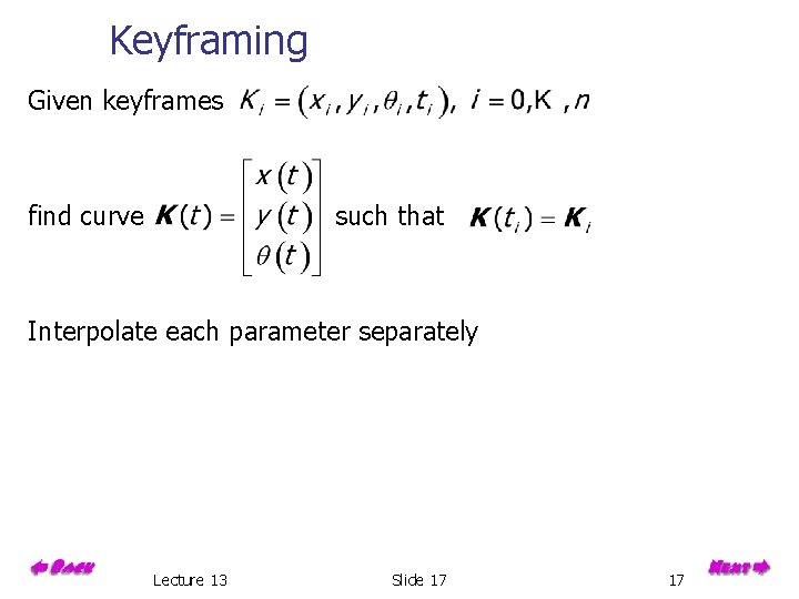 Keyframing Given keyframes find curve such that Interpolate each parameter separately Lecture 13 Slide