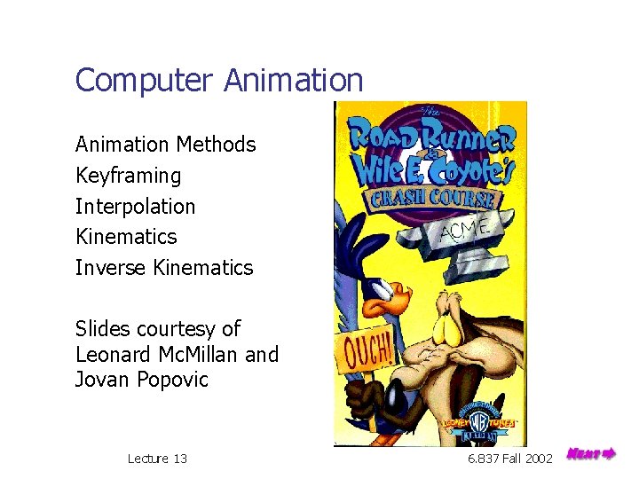 Computer Animation Methods Keyframing Interpolation Kinematics Inverse Kinematics Slides courtesy of Leonard Mc. Millan