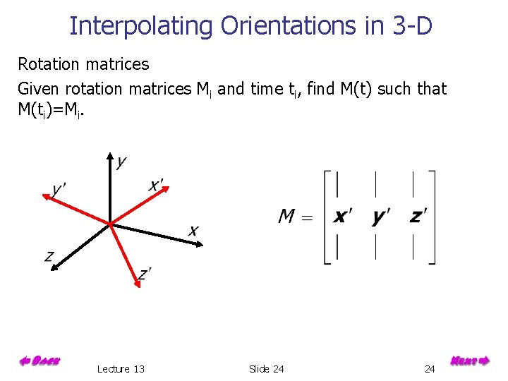 Interpolating Orientations in 3 -D Rotation matrices Given rotation matrices Mi and time ti,